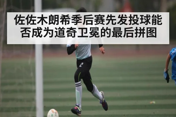 佐佐木朗希季后赛先发投球能否成为道奇卫冕的最后拼图